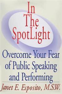 In the Spotlight: Overcome Your Fear of Public Speaking and Performing