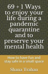 69 + 1 Ways to enjoy your life during a pandemic quarantine and to preserve your mental health