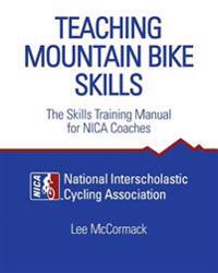 Teaching Mountain Bike Skills: The Skills Training Manual for NICA Coaches