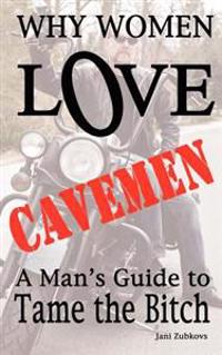 Why Women LOVE Cavemen - A Man's Guide to Tame the Bitch
