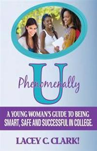 Phenomenally U: A Young Woman's Guide to Being Smart, Safe, and Successful in College
