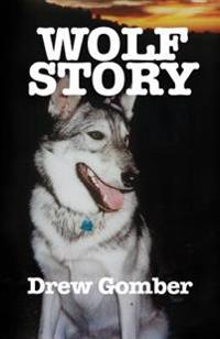 Wolf Story: Based on the Life of a 9 Year Companionship with Laz, a Gray Wolf-Cross Breed with More Wolf Than 'Mute.