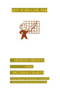 Options Profits Using Decision Charts: Using Strategies Developed by Jon Schiller over Two Decades of Options Trading