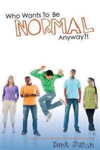 Who Wants to Be Normal Anyway?!: A Teen's Guide to Real Success and Ultimate Coolness
