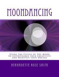 Moondancing: Using the cycles of the moon to supercharge your creativity and manifest your dreams