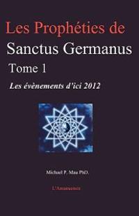 Les Prophéties de Sanctus Germanus Tome 1: Les Évènements d'Ici 2012