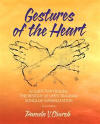 Gestures of the Heart, Second Edition: A guide for healing the residue of life's traumas: Songs of manifestation
