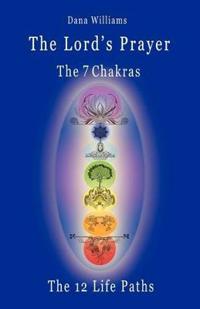 The Lord's Prayer, the Seven Chakras, the Twelve Life Paths - the Prayer of Christ Consciousness as a Light for the Auric Centers and a Map Through the Archetypal Life Paths of Astrology