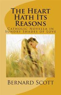The Heart Hath Its Reasons: Catholic Novella in Sundry Shades of Love (Ordered and Otherwise)