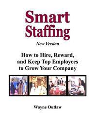 Smart Staffing: How to Hire, Reward and Keep Employees to Grow Your Company