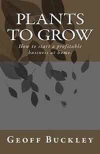 Plants to Grow: How to Start a Profitable Business at Home.