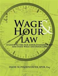 Wage & Hour Law: A Guide to the Fair Labor Standards ACT and State Wage and Hour Laws