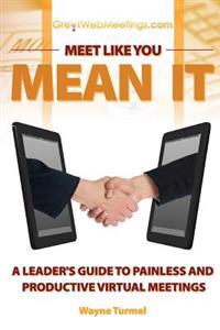 Meet Like You Mean It: A Leader's Guide to Painless and Productive Virtual Meetings
