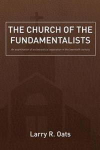 The Church of the Fundamentalists: An Examination of Ecclesiastical Separation in the Twentieth Century