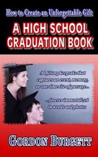 How to Create a High School Graduation Book: A Lifetime Keepsake Forever Immortalized in Words and Photos
