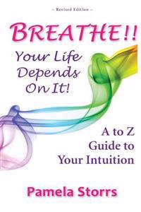 BREATHE!! Your Life Depends On It!: A to Z Guide to Your Intuition