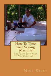 How to Time Your Sewing Machine: And Make Sure Your Wife Will Stay with You Forever!