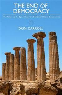 The End of Democracy: The Failure of the Ego Self and the Search for Unitive Consciousness