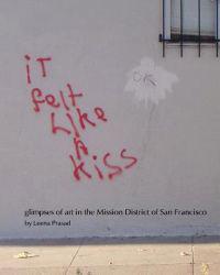 iT felt Like A kiss: glimpses of art in the Mission District of San Francisco