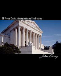 U.S. Federal Courts: Attorney Admission Requirements: 2011 Edition