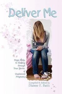 Deliver Me: Hope, Help, & Healing Through True Stories of Unplanned Pregnancy