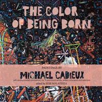 The Color of Being Born: Paintings by Michael Cadieux