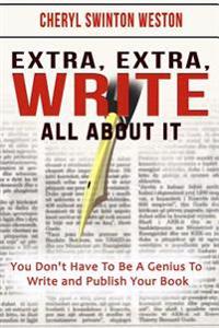 Extra, Extra, Write All about It: You Don't Have to Be a Genius to Write and Publish Your Book