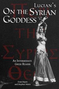 Lucian's On the Syrian Goddess: An Intermediate Greek Reader: Greek Text with Running Vocabulary and Commentary