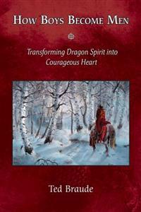 How Boys Become Men: Transforming Dragon Spirit Into Courageous Heart