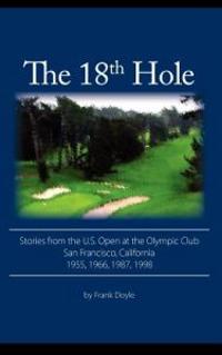 The 18th Hole: Stories from the U.S. Open at the Olympic Club, San Francisco, California 1955, 1966, 1987, 1998