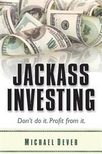 Jackass Investing: Don't do it. Profit from it.