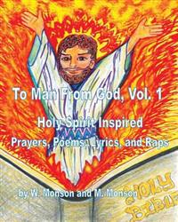 To Man From God, Vol. 1: Holy Spirit Inspired Prayers, Poems, Lyrics, and Raps