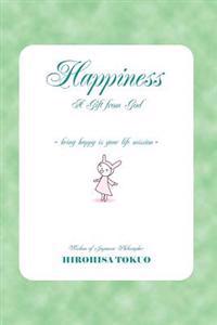 Happiness a Gift from God: Being Happy Is Your Life Mission