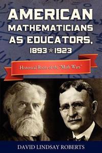 American Mathematicians as Educators, 1893--1923: Historical Roots of the "math Wars"