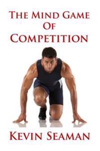 The Mind Game Of Competition: 12 Lessons To Develop The Mental Toughness Essential To Becoming A Champion