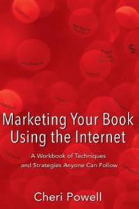 Marketing Your Book Using the Internet: A Workbook of Techniques and Strategies Anyone Can Follow