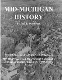 Mid-Michigan History: The Mt. Pleasant Area As Seen in The Morning Sun & Mt. Pleasant Monthly Magazine Photo Features: With Bonus Pages