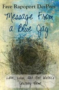 Message from a Blue Jay - Love, Loss, and One Writer's Journey Home