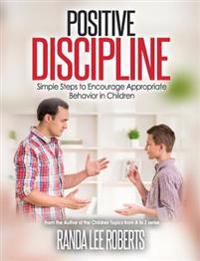 Positive Discipline: Simple Steps to Encourage Appropriate Behavior in Children: Simple Steps to Encourage Appropriate Behavior in Children