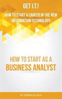 Get I.t. How to Start a Career in the New Information Technology: How to Start as a Business Analyst