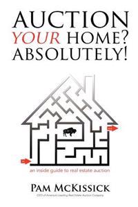Auction Your Home? Absolutely!: An Inside Guide to Real Estate Auction
