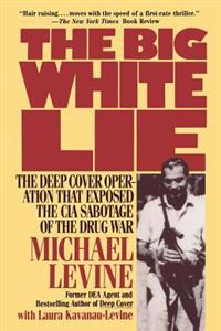 The Big White Lie: The Deep Cover Operation That Exposed the CIA Sabotage of the Drug War