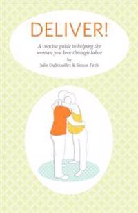 Deliver! A Concise Guide to Helping the Woman You Love Through Labor