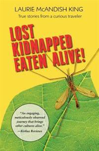 Lost, Kidnapped, Eaten Alive!: True Stories from a Curious Traveler