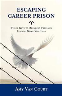 Escaping Career Prison: Three Keys to Breaking Free and Finding Work You Love