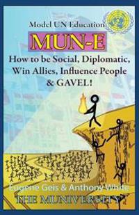 Mun-E: How to be social, diplomatic, win allies, influence people, and GAVEL!: Model UN Education