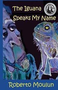 The Iguana Speaks My Name: Plus Ten Backyard Stories From Panimache