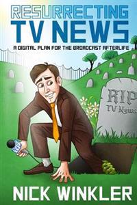 Resurrecting TV News: A Digital Plan for the Broadcast Afterlife
