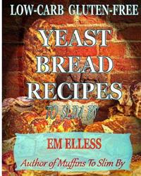 Low-Carb Gluten-Free Yeast Bread Recipes to Slim by: For Weight Loss, Diabetic and Gluten-Free Diets