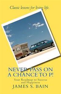 Never Pass on a Chance to P: Your Roadmap to Success and Happiness
